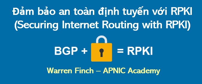 Webinar: Đảm bảo an toàn định tuyến với RPKI (Securing Internet Routing with RPKI)